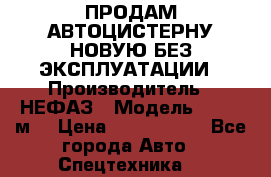 ПРОДАМ АВТОЦИСТЕРНУ НОВУЮ БЕЗ ЭКСПЛУАТАЦИИ › Производитель ­ НЕФАЗ › Модель ­ 23,3 м3 › Цена ­ 1 300 000 - Все города Авто » Спецтехника   